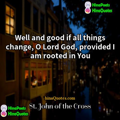 St John of the Cross Quotes | Well and good if all things change,